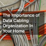 The Importance of Data Cabling Organisation in Your Home