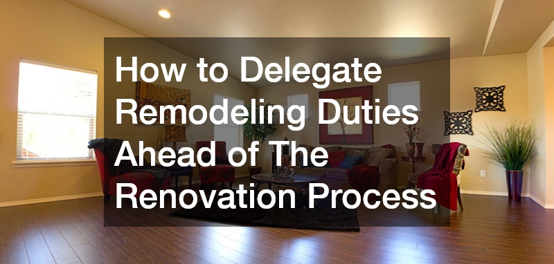 How to Delegate Remodeling Duties Ahead of The Renovation Process