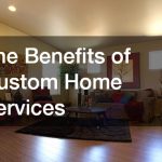 The Benefits of Custom Home Services