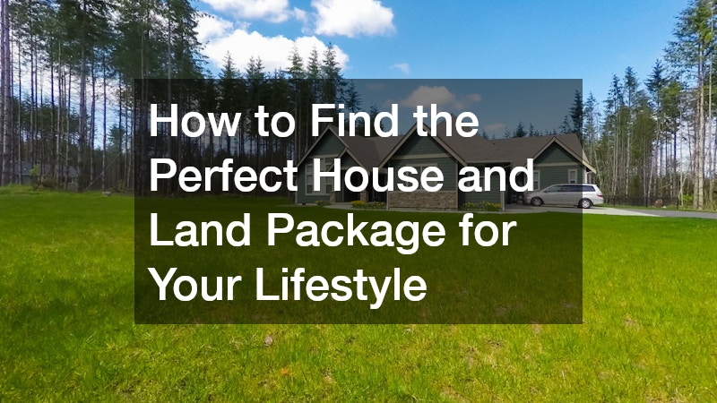 How to Find the Perfect House and Land Package for Your Lifestyle