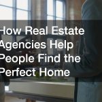 How Real Estate Agencies Help People Find the Perfect Home