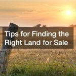 Tips for Finding the Right Land for Sale