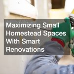 Maximizing Small Homestead Spaces With Smart Renovations