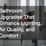Bathroom Upgrades That Enhance Lighting, Air Quality, and Comfort