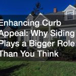 Enhancing Curb Appeal  Why Siding Plays a Bigger Role Than You Think