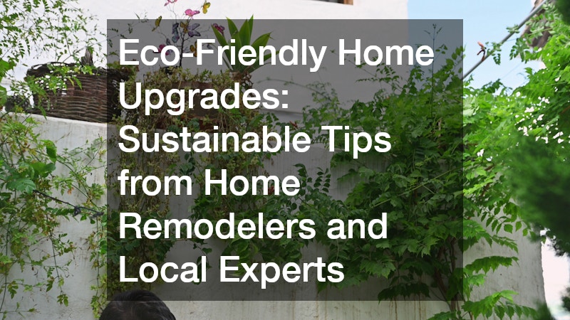 Eco-Friendly Home Upgrades  Sustainable Tips from Home Remodelers and Local Experts