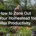 How to Zone Out Your Homestead for Max Productivity