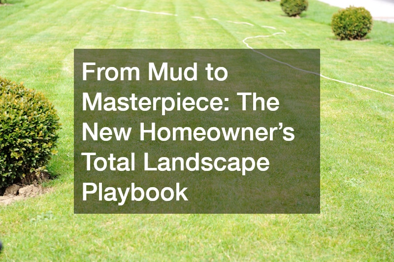 From Mud to Masterpiece  The New Homeowner’s Total Landscape Playbook