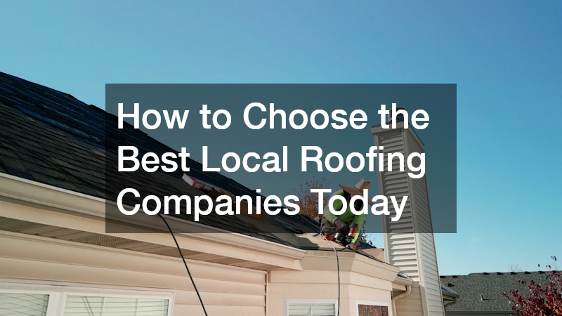 How to Choose the Best Local Roofing Companies Today