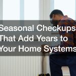 Seasonal Checkups That Add Years to Your Home Systems