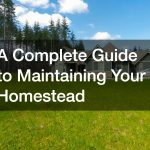 A Complete Guide to Maintaining Your Homestead