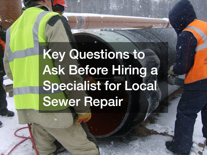 Key Questions to Ask Before Hiring a Specialist for Local Sewer Repair